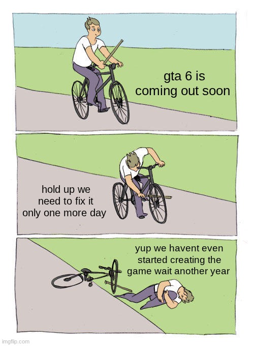 Bike Fall Meme | gta 6 is coming out soon; hold up we need to fix it only one more day; yup we havent even started creating the game wait another year | image tagged in memes,bike fall | made w/ Imgflip meme maker