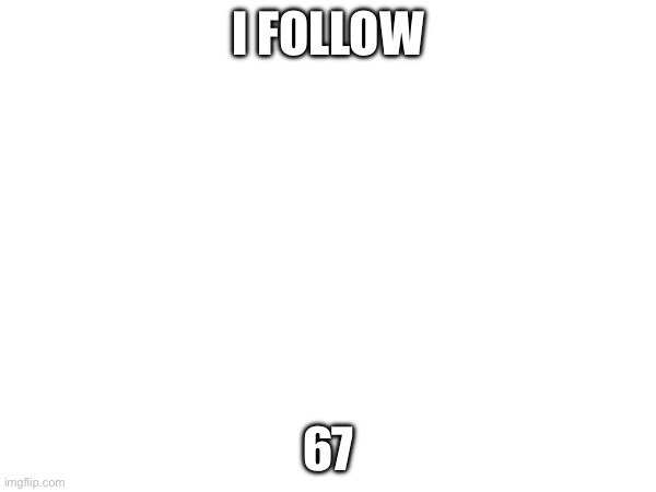 I FOLLOW; 67 | made w/ Imgflip meme maker