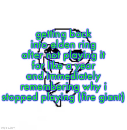 dumb stinky moron | getting back into elden ring after not playing it for like a year and immediately remembering why i stopped playing (fire giant) | image tagged in dumb stinky moron | made w/ Imgflip meme maker