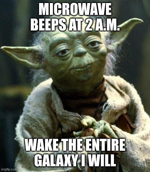 idk a title | MICROWAVE BEEPS AT 2 A.M. WAKE THE ENTIRE GALAXY I WILL | image tagged in memes,star wars yoda | made w/ Imgflip meme maker