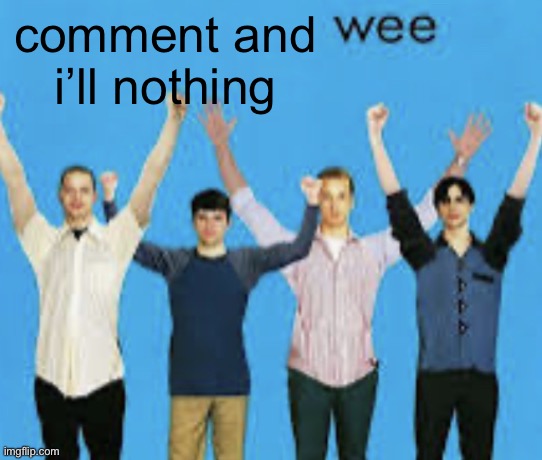 wee | comment and i’ll nothing | image tagged in wee | made w/ Imgflip meme maker