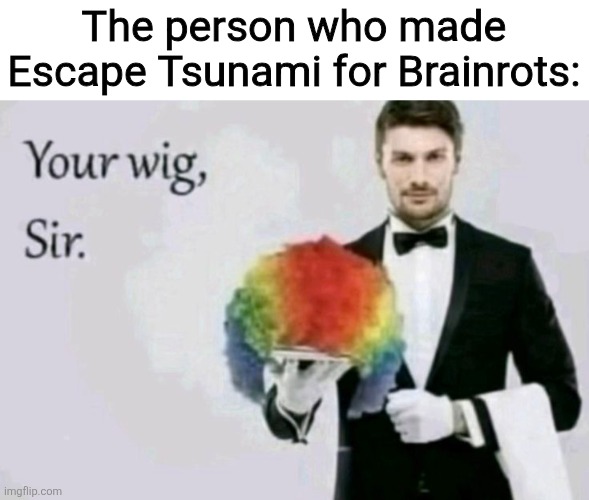 The person who made ETFB is a clown | The person who made Escape Tsunami for Brainrots: | image tagged in your wig sir,memes,roblox,brainrot,clown | made w/ Imgflip meme maker