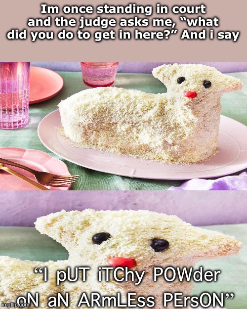 Heh | Im once standing in court and the judge asks me, “what did you do to get in here?” And i say; “I pUT iTChy POWder oN aN ARmLEss PErsON” | image tagged in dark humor lamb | made w/ Imgflip meme maker