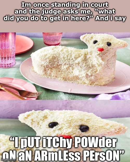 Im diabolical | Im once standing in court and the judge asks me, “what did you do to get in here?” And i say; “I pUT iTChy POWder oN aN ARmLEss PErsON” | image tagged in dark humor lamb | made w/ Imgflip meme maker