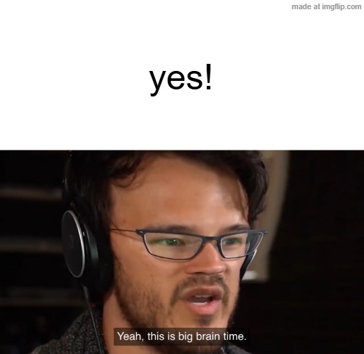 Yeah, this is big brain time | yes! | image tagged in yeah this is big brain time | made w/ Imgflip meme maker