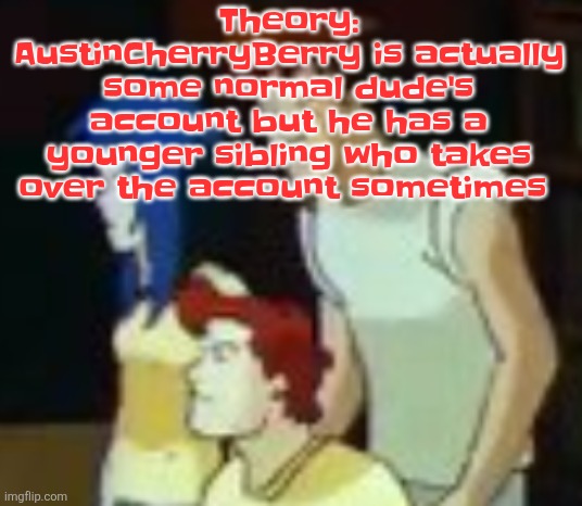 qhquqhhuah????? | Theory: AustinCherryBerry is actually some normal dude's account but he has a younger sibling who takes over the account sometimes | image tagged in qhquqhhuah | made w/ Imgflip meme maker