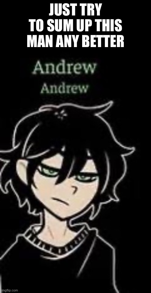 JUST TRY TO SUM UP THIS MAN ANY BETTER | made w/ Imgflip meme maker