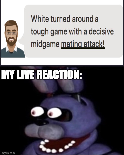 wtf does bro mean by "mating attack" | MY LIVE REACTION: | image tagged in bonnie eye popping,sex,chess | made w/ Imgflip meme maker