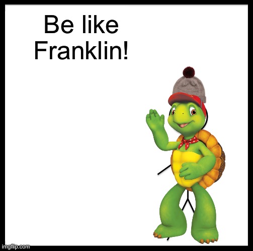 Be Like Bill Meme | Be like Franklin! | image tagged in memes,be like bill | made w/ Imgflip meme maker