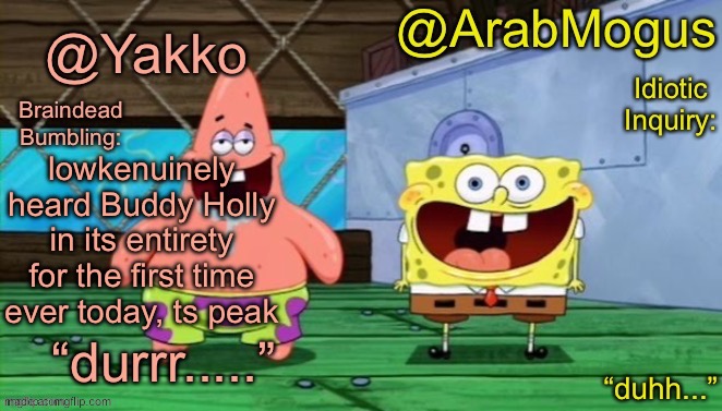 Yakko and ArabMogus’s shared temp | lowkenuinely heard Buddy Holly in its entirety for the first time ever today, ts peak | image tagged in yakko and arabmogus s shared temp | made w/ Imgflip meme maker