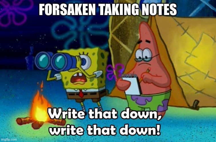 FORSAKEN TAKING NOTES | image tagged in write that down | made w/ Imgflip meme maker