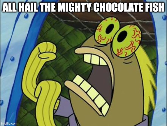 Sponge Bob Chocolate Fish | ALL HAIL THE MIGHTY CHOCOLATE FISH | image tagged in sponge bob chocolate fish | made w/ Imgflip meme maker