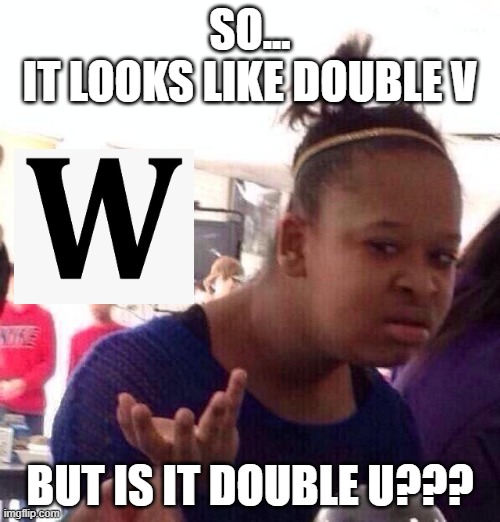 W to UU or VV | SO...
IT LOOKS LIKE DOUBLE V; BUT IS IT DOUBLE U??? | image tagged in memes,black girl wat | made w/ Imgflip meme maker