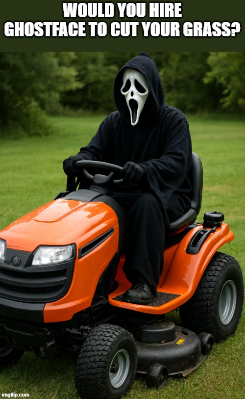 Would you hire Ghostface to cut your grass? | WOULD YOU HIRE GHOSTFACE TO CUT YOUR GRASS? | image tagged in ghostface,lawnmower,grass,scream 7,funny,memes | made w/ Imgflip meme maker