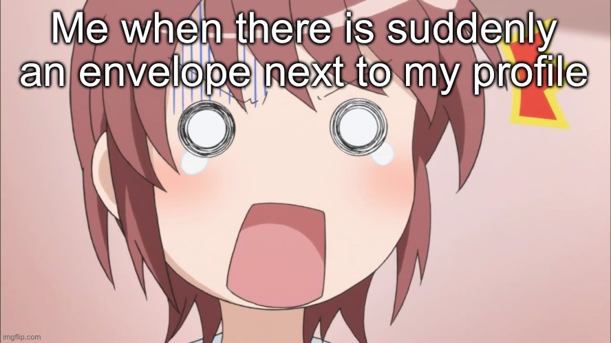 Crazy | Me when there is suddenly an envelope next to my profile | image tagged in anime surprised face | made w/ Imgflip meme maker