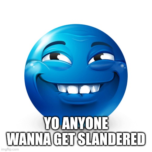 Blue emoji | YO ANYONE WANNA GET SLANDERED | image tagged in blue emoji | made w/ Imgflip meme maker