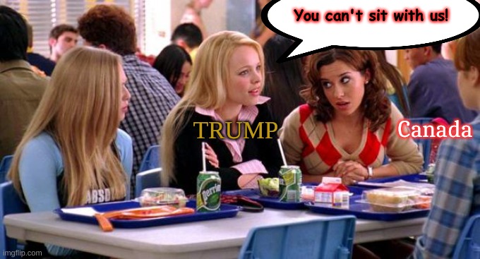 TFW you're disinvited from the most Prestigious Leadership group Probably that the World has Ever seen! | You can't sit with us! TRUMP; Canada | image tagged in mean girls lunch table,fuck trump,mark carney,donald trump | made w/ Imgflip meme maker