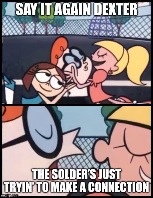 Say it Again, Dexter Meme | SAY IT AGAIN DEXTER; THE SOLDER’S JUST TRYIN’ TO MAKE A CONNECTION | image tagged in memes,say it again dexter | made w/ Imgflip meme maker