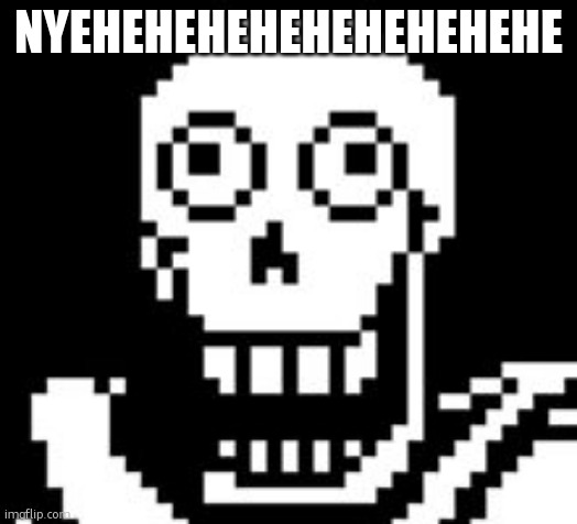 nyeheheh | NYEHEHEHEHEHEHEHEHEHE | image tagged in papy,papyrus | made w/ Imgflip meme maker
