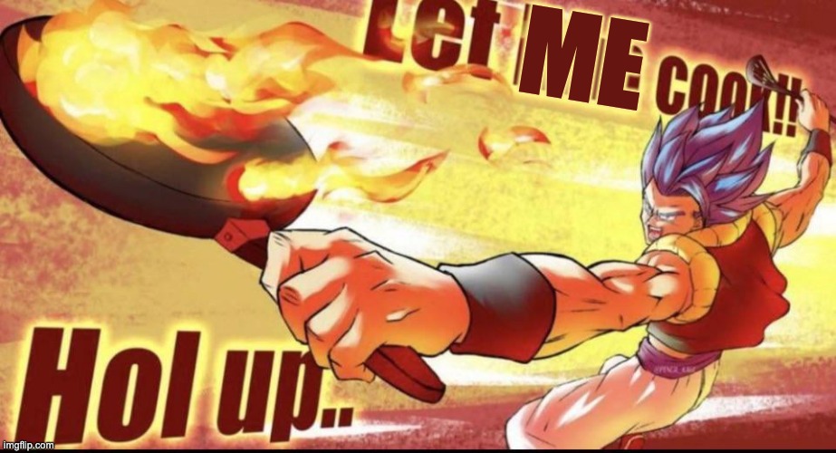 Let him cook | ME | image tagged in let him cook | made w/ Imgflip meme maker