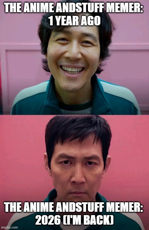 I've grown. For worse? For Better? Thats up to you | THE ANIME ANDSTUFF MEMER: 
1 YEAR AGO; THE ANIME ANDSTUFF MEMER: 
2026 (I'M BACK) | image tagged in squid game | made w/ Imgflip meme maker