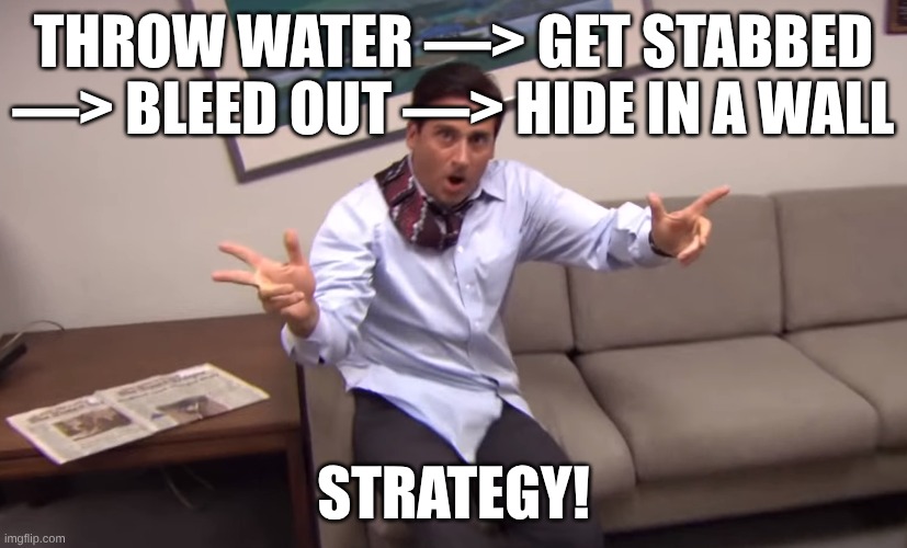 Michael Scott Parkour | THROW WATER —> GET STABBED —> BLEED OUT —> HIDE IN A WALL; STRATEGY! | image tagged in michael scott parkour | made w/ Imgflip meme maker