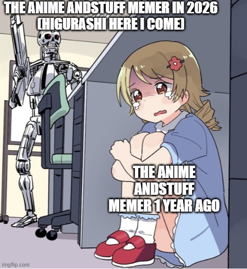 Anime Girl Hiding from Terminator | THE ANIME ANDSTUFF MEMER IN 2026
(HIGURASHI HERE I COME); THE ANIME ANDSTUFF MEMER 1 YEAR AGO | image tagged in anime girl hiding from terminator | made w/ Imgflip meme maker