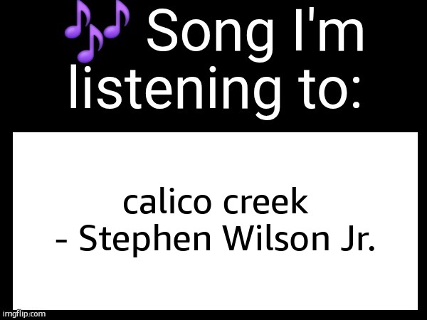 Use this if u wanna post the song ur currently listening to | calico creek - Stephen Wilson Jr. | image tagged in use this if u wanna post the song ur currently listening to | made w/ Imgflip meme maker