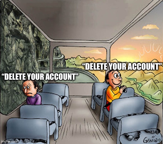 Two guys on a bus | “DELETE YOUR ACCOUNT”; “DELETE YOUR ACCOUNT” | image tagged in two guys on a bus | made w/ Imgflip meme maker