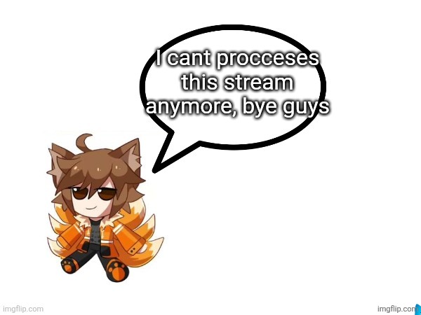 Gd_colonge_lover annoucement temp | I cant procceses this stream anymore, bye guys | image tagged in gd_colonge_lover annoucement temp | made w/ Imgflip meme maker