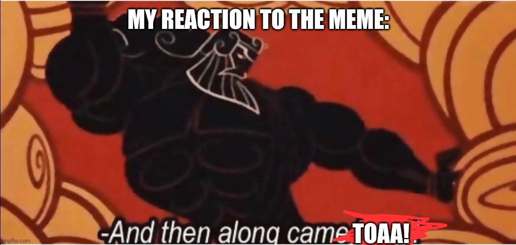 And then along came Zeus! | MY REACTION TO THE MEME: TOAA! | image tagged in and then along came zeus | made w/ Imgflip meme maker