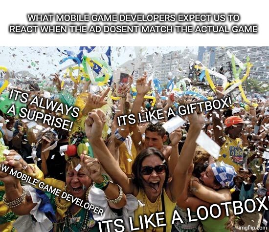 celebrate | WHAT MOBILE GAME DEVELOPERS EXPECT US TO REACT WHEN THE AD DOSENT MATCH THE ACTUAL GAME; ITS ALWAYS A SUPRISE! ITS LIKE A GIFTBOX! W MOBILE GAME DEVELOPER; ITS LIKE A LOOTBOX! | image tagged in celebrate | made w/ Imgflip meme maker