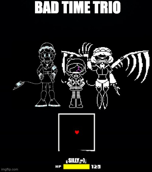 BAD TIME TRIO SILLY =) | image tagged in black background,bad time trio | made w/ Imgflip meme maker