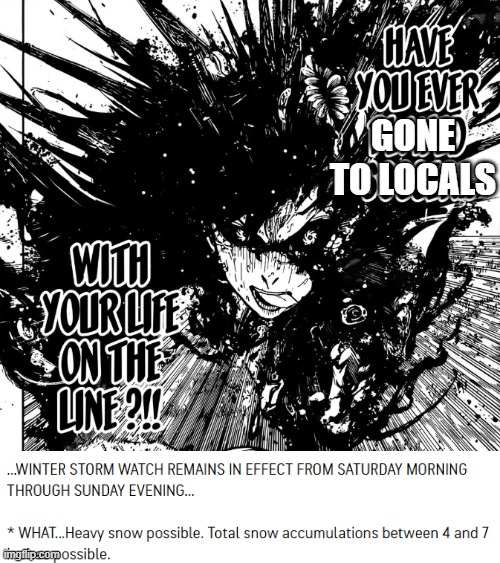 Have you ever gone to locals... with your life on the line? | GONE
TO LOCALS | image tagged in have you ever played | made w/ Imgflip meme maker