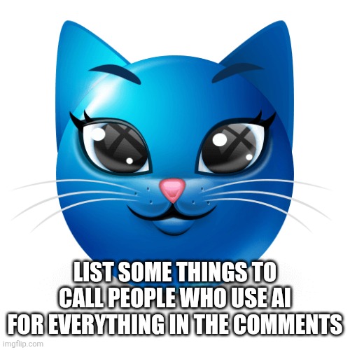 Blue cat emoji | LIST SOME THINGS TO CALL PEOPLE WHO USE AI FOR EVERYTHING IN THE COMMENTS | image tagged in blue cat emoji | made w/ Imgflip meme maker