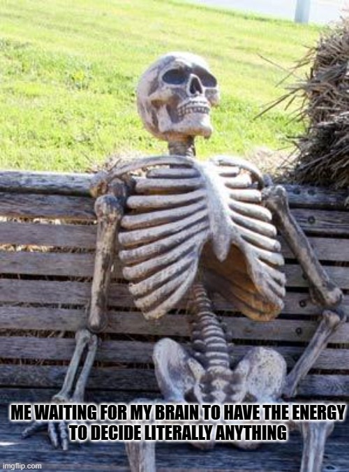 Waiting Skeleton Meme | ME WAITING FOR MY BRAIN TO HAVE THE ENERGY
TO DECIDE LITERALLY ANYTHING | image tagged in memes,waiting skeleton | made w/ Imgflip meme maker