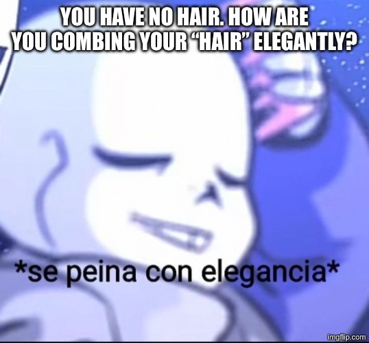How? | YOU HAVE NO HAIR. HOW ARE YOU COMBING YOUR “HAIR” ELEGANTLY? | made w/ Imgflip meme maker