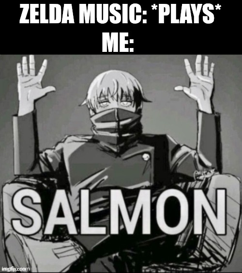 Absolute Salmon | ZELDA MUSIC: *PLAYS* ME: | image tagged in absolute salmon | made w/ Imgflip meme maker