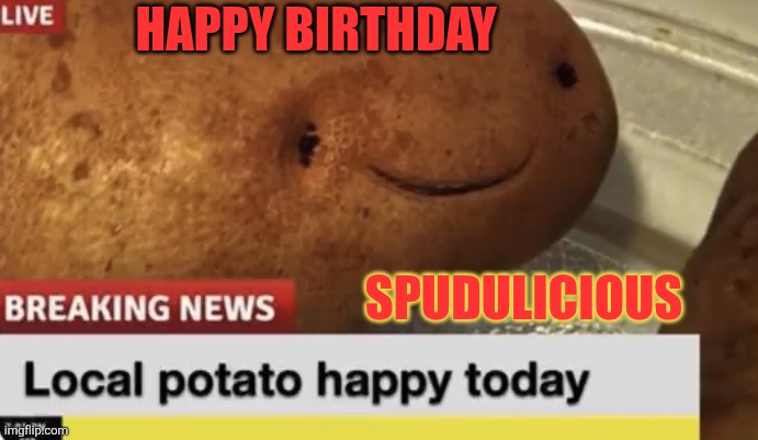 Local Potato happy today | HAPPY BIRTHDAY; SPUDULICIOUS | image tagged in local potato happy today | made w/ Imgflip meme maker