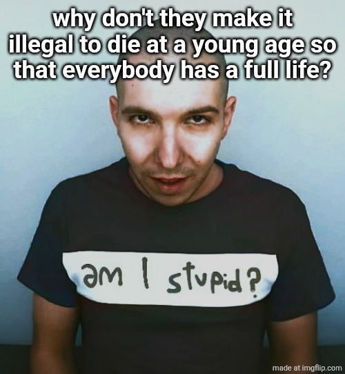 two steps ahead | why don't they make it illegal to die at a young age so that everybody has a full life? | image tagged in two steps ahead | made w/ Imgflip meme maker
