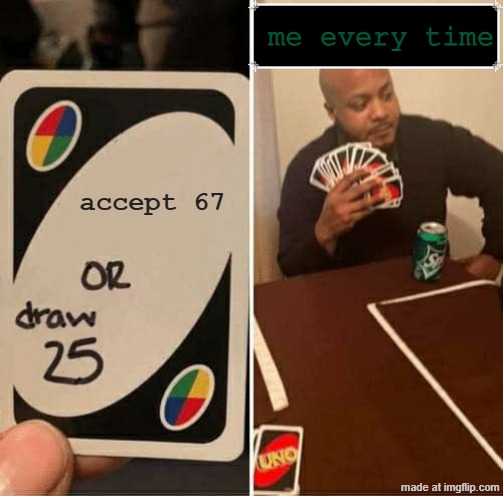 67 is bullshii | me every time; accept 67 | image tagged in memes,uno draw 25 cards | made w/ Imgflip meme maker
