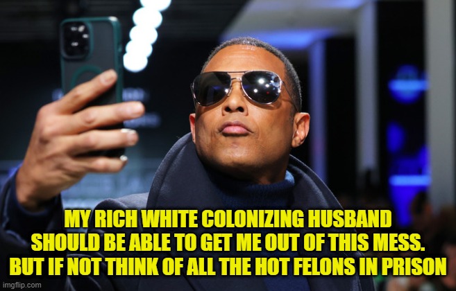 MY RICH WHITE COLONIZING HUSBAND SHOULD BE ABLE TO GET ME OUT OF THIS MESS. BUT IF NOT THINK OF ALL THE HOT FELONS IN PRISON | made w/ Imgflip meme maker