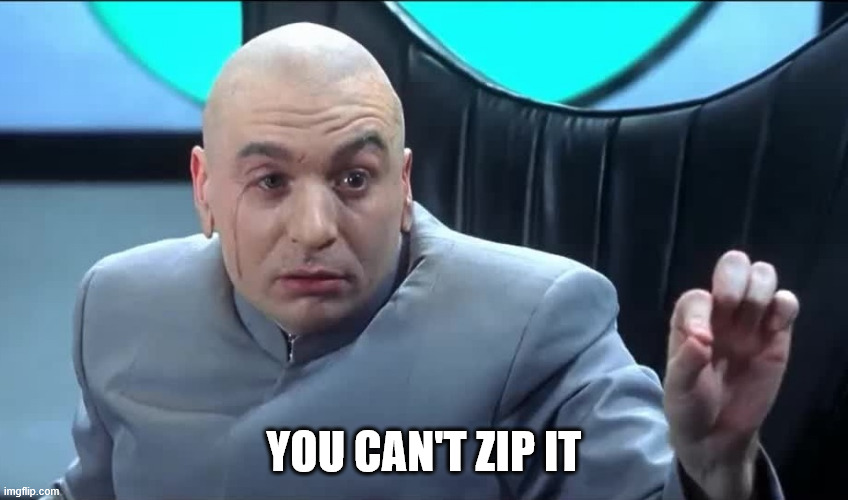 Doctor Evil Zip It | YOU CAN'T ZIP IT | image tagged in doctor evil zip it | made w/ Imgflip meme maker