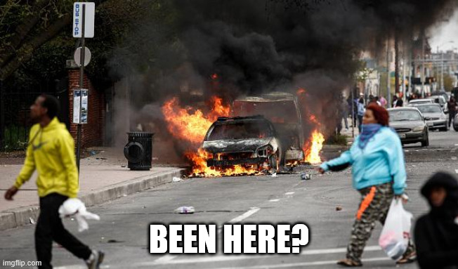 Baltimore Riots | BEEN HERE? | image tagged in baltimore riots | made w/ Imgflip meme maker