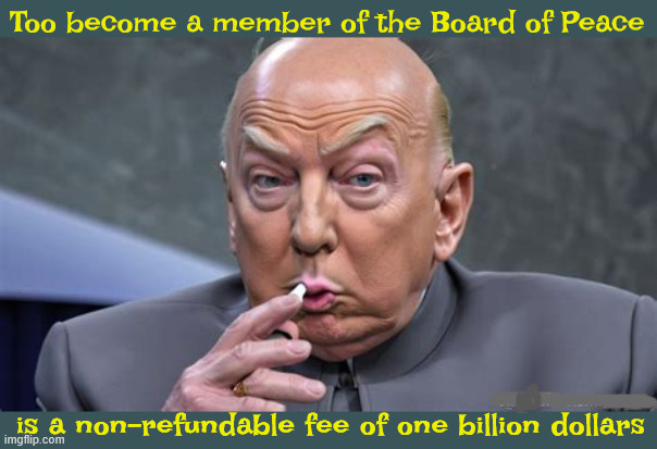 Board of a Piece of the Action | Too become a member of the Board of Peace; is a non-refundable fee of one billion dollars | image tagged in board of a piece of the action,one billion dollars,dr mevile,maga bucks | made w/ Imgflip meme maker