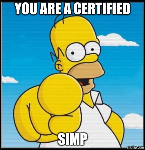 YOU ARE A CERTIFIED SIMP | image tagged in homer simpson ultimate | made w/ Imgflip meme maker