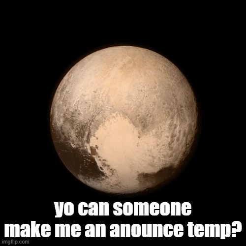 Pluto | yo can someone make me an anounce temp? | image tagged in pluto | made w/ Imgflip meme maker