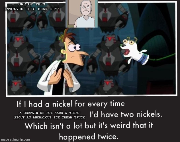 Doof If I had a Nickel | ONE OF THEM INVOLVES THIS DEAF GUY:; A CERTAIN DR BOB MADE A VIDEO ABOUT AN ANOMALOUS ICE CREAM TRUCK | image tagged in doof if i had a nickel,scp,deaf | made w/ Imgflip meme maker