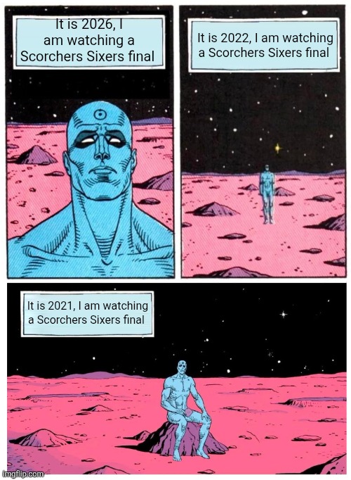Doctor Manhattan it is 1985 | It is 2026, I am watching a Scorchers Sixers final; It is 2022, I am watching a Scorchers Sixers final; It is 2021, I am watching a Scorchers Sixers final | image tagged in doctor manhattan it is 1985 | made w/ Imgflip meme maker