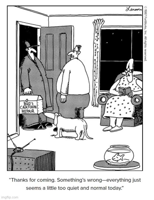 It’s time for cartoon hi jinx, tomfoolery and shenanigans… | image tagged in the far side,comics,cartoon repair,too quiet | made w/ Imgflip meme maker